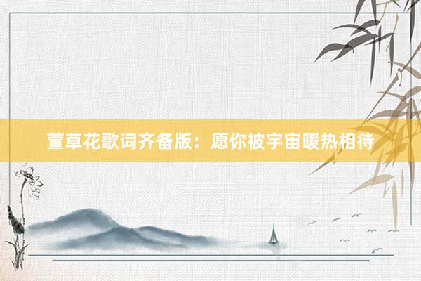 萱草花歌词齐备版：愿你被宇宙暖热相待