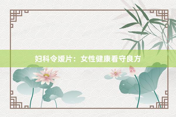 妇科令嫒片：女性健康看守良方