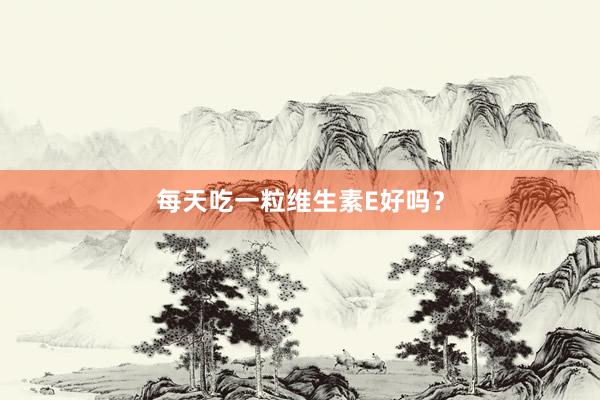 每天吃一粒维生素E好吗？