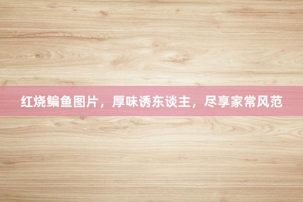 红烧鳊鱼图片，厚味诱东谈主，尽享家常风范