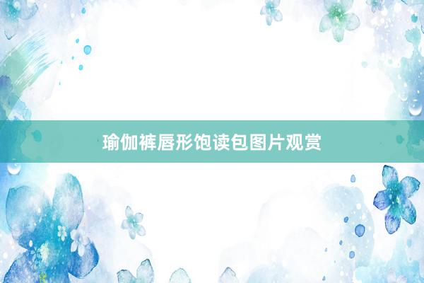瑜伽裤唇形饱读包图片观赏