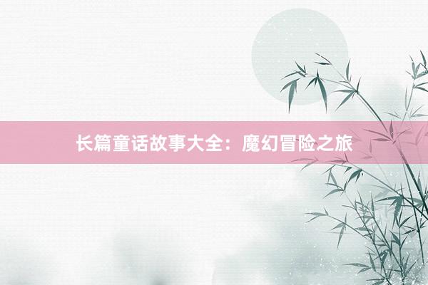 长篇童话故事大全:魔幻冒险之旅